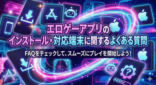 エロゲーアプリのインストール・対応端末に関するよくある質問