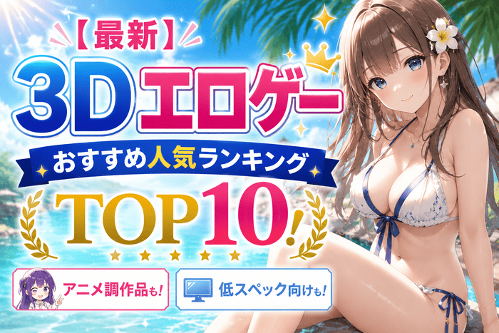 【最新】3Dエロゲーおすすめ人気ランキングTOP10!アニメ調や低スペック向けまで