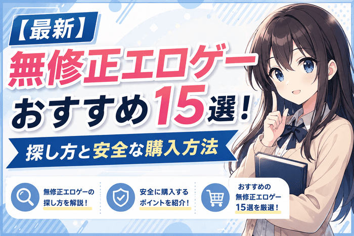 【最新】無修正エロゲーおすすめ15選！探し方と安全な購入方法